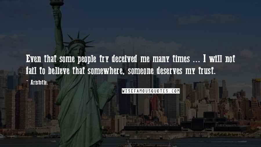 Aristotle. Quotes: Even that some people try deceived me many times ... I will not fail to believe that somewhere, someone deserves my trust.