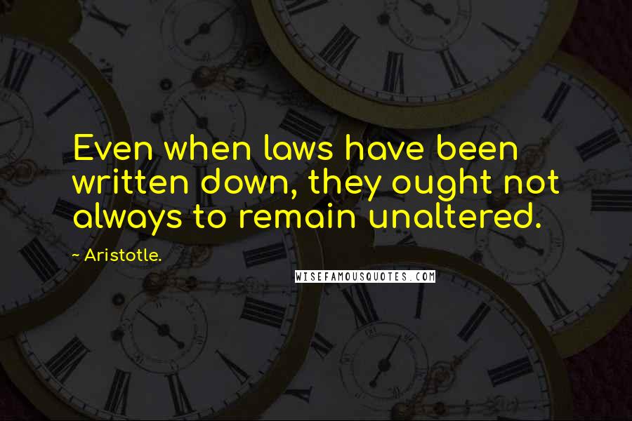 Aristotle. Quotes: Even when laws have been written down, they ought not always to remain unaltered.