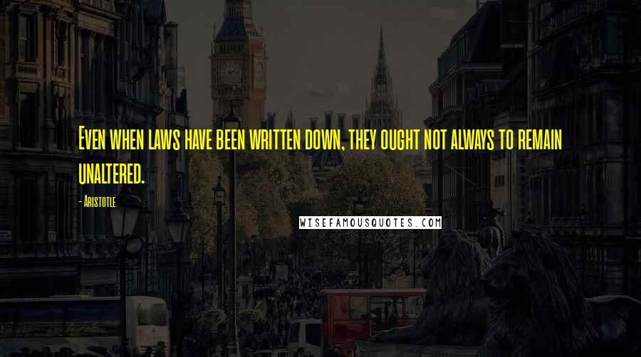 Aristotle. Quotes: Even when laws have been written down, they ought not always to remain unaltered.