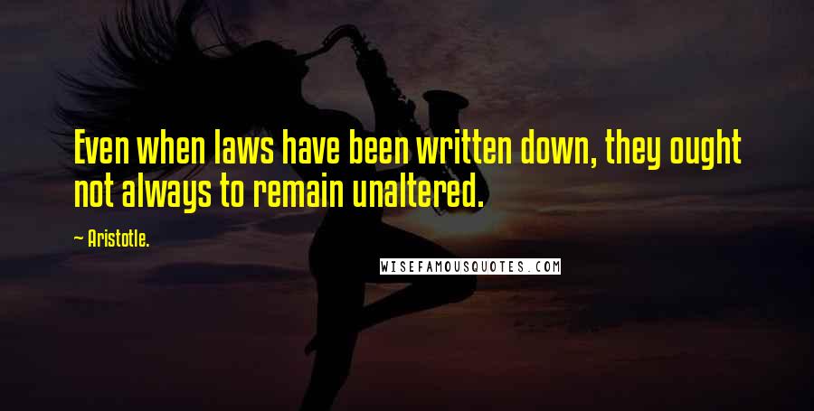 Aristotle. Quotes: Even when laws have been written down, they ought not always to remain unaltered.