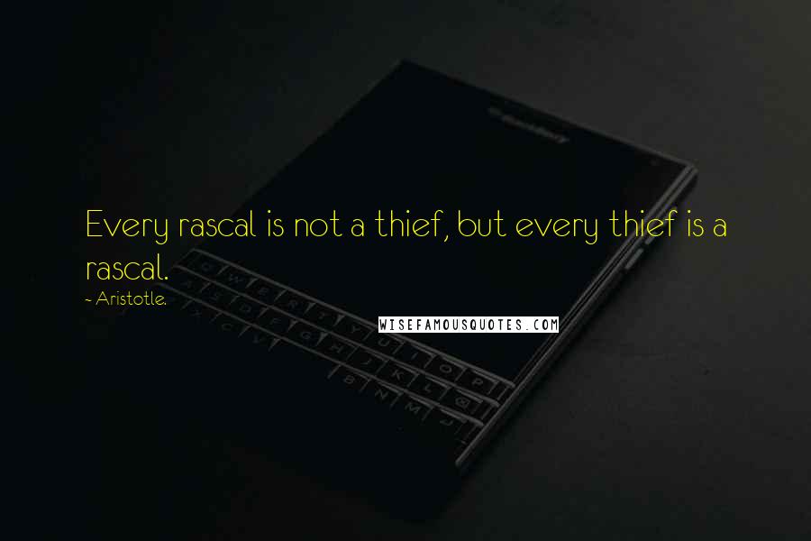 Aristotle. Quotes: Every rascal is not a thief, but every thief is a rascal.