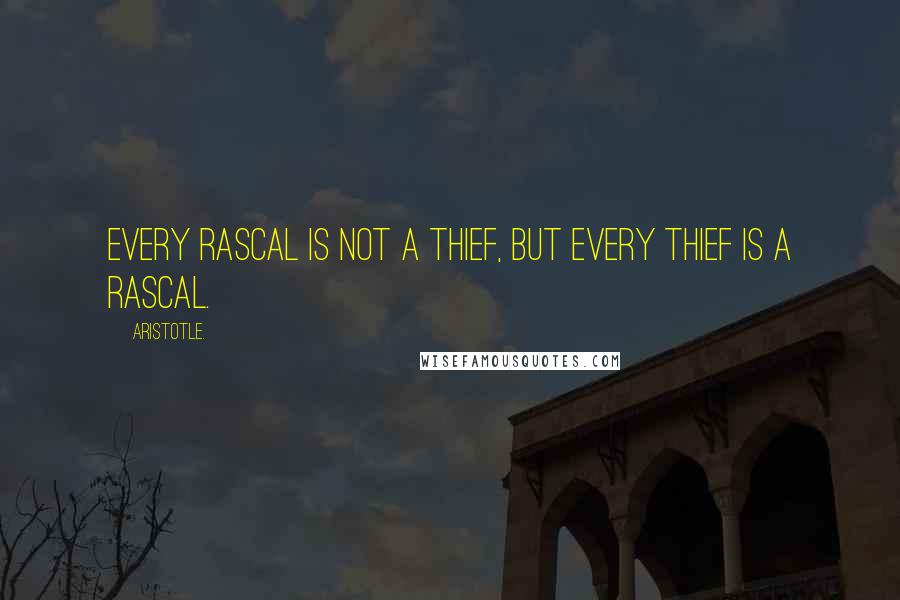 Aristotle. Quotes: Every rascal is not a thief, but every thief is a rascal.