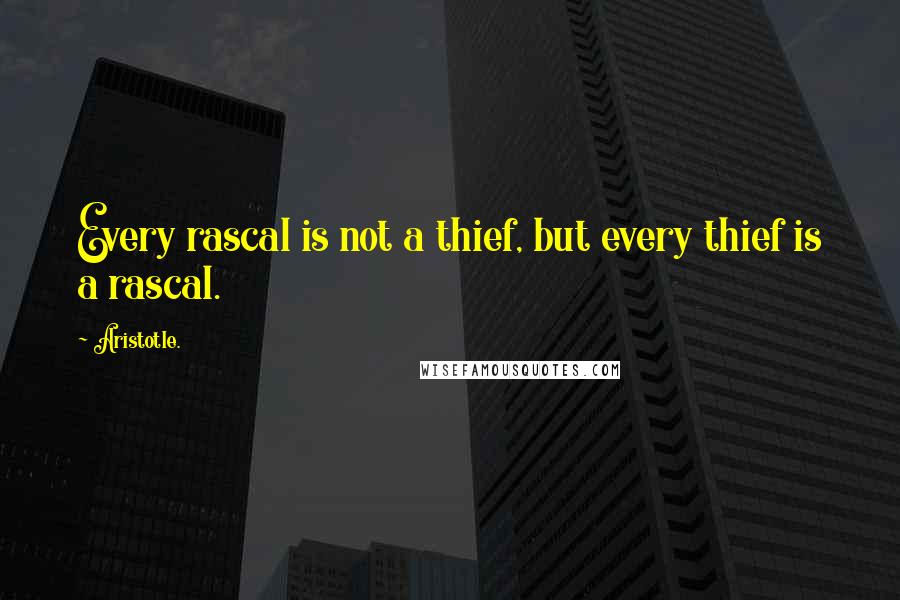 Aristotle. Quotes: Every rascal is not a thief, but every thief is a rascal.