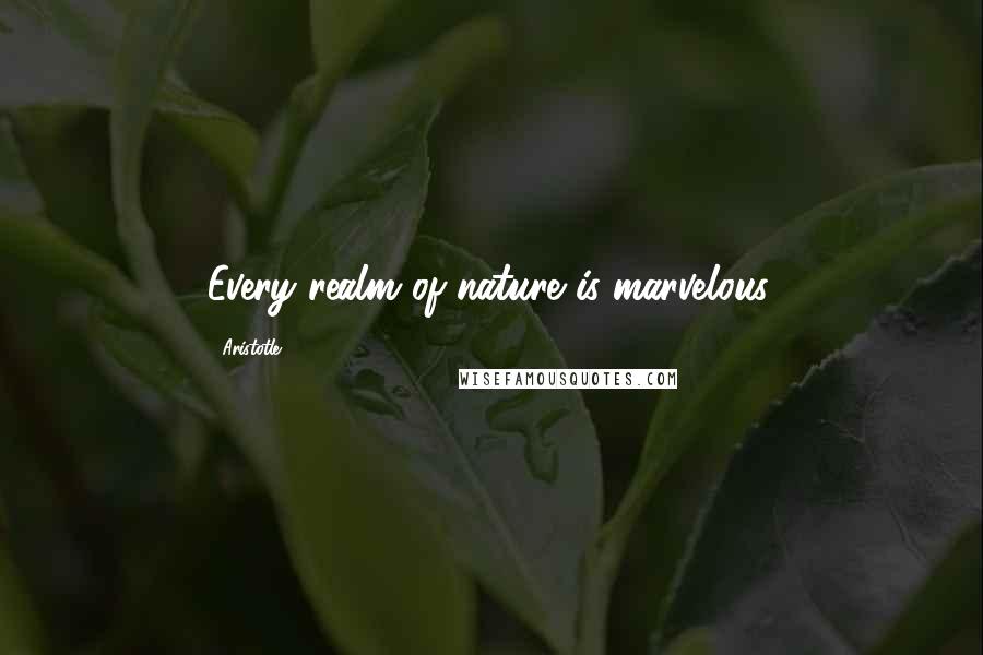 Aristotle. Quotes: Every realm of nature is marvelous.