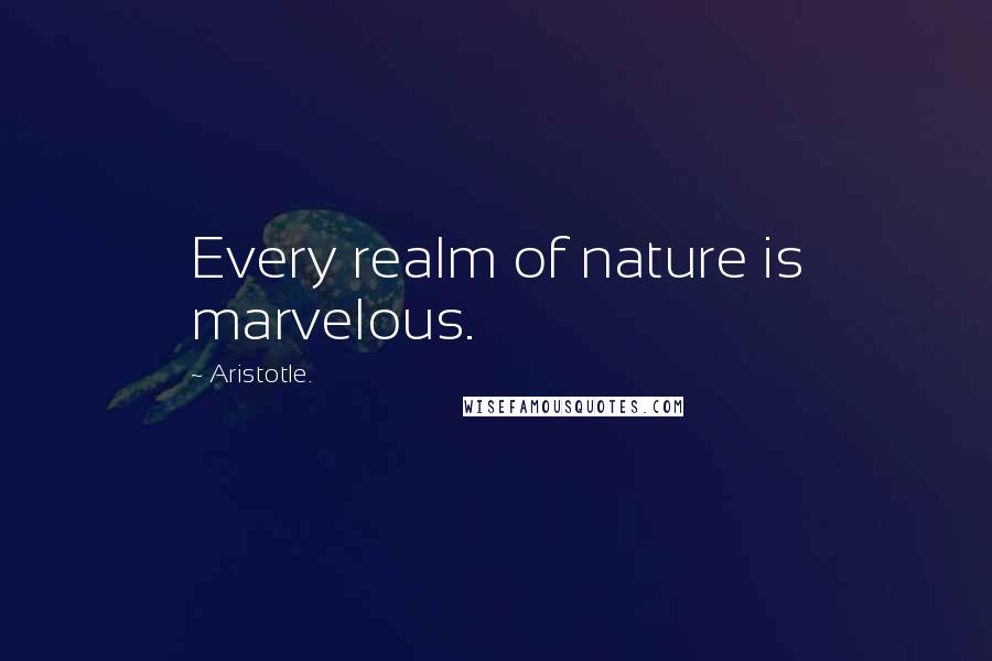 Aristotle. Quotes: Every realm of nature is marvelous.