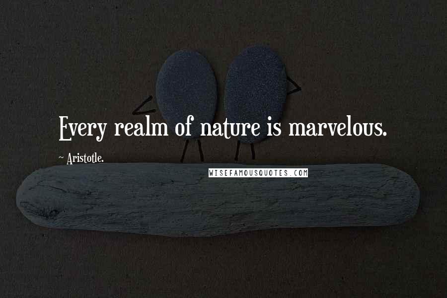 Aristotle. Quotes: Every realm of nature is marvelous.