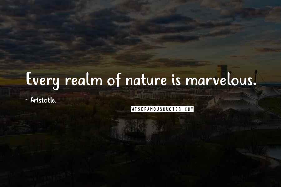 Aristotle. Quotes: Every realm of nature is marvelous.