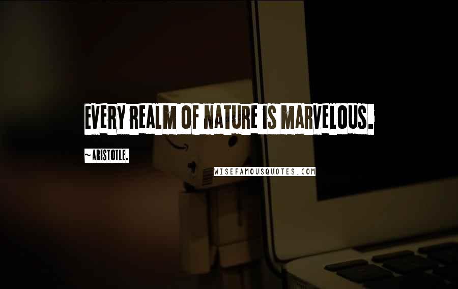 Aristotle. Quotes: Every realm of nature is marvelous.