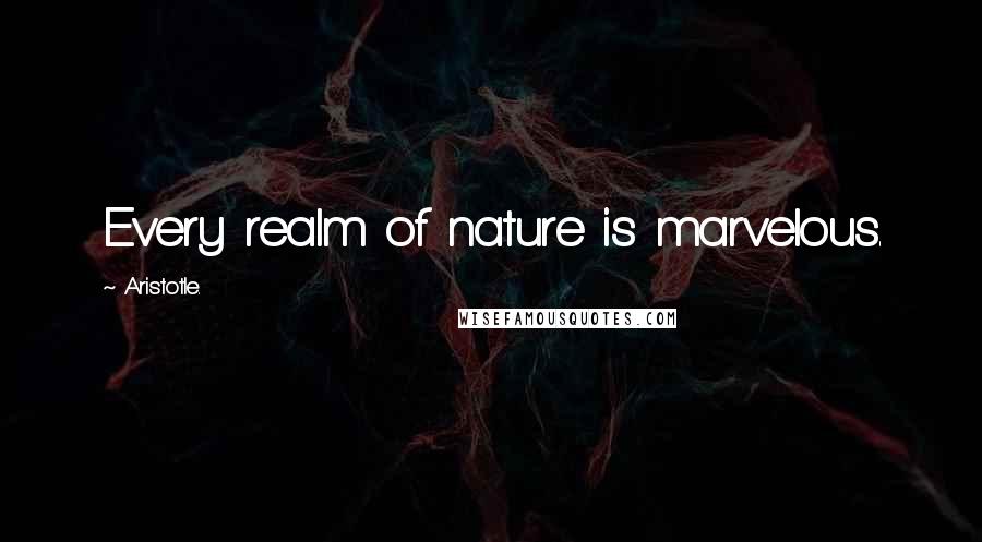 Aristotle. Quotes: Every realm of nature is marvelous.