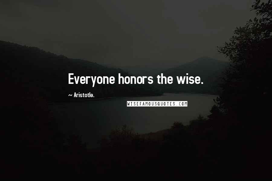 Aristotle. Quotes: Everyone honors the wise.