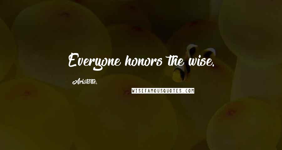 Aristotle. Quotes: Everyone honors the wise.