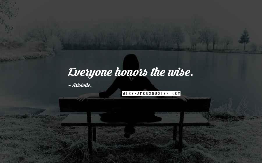 Aristotle. Quotes: Everyone honors the wise.