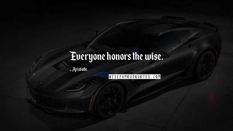 Aristotle. Quotes: Everyone honors the wise.