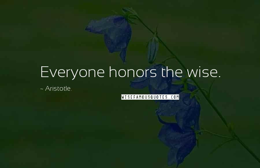 Aristotle. Quotes: Everyone honors the wise.