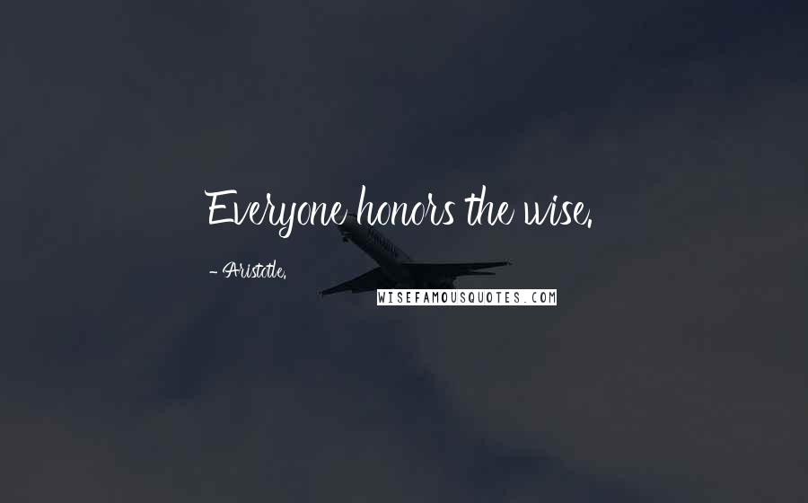 Aristotle. Quotes: Everyone honors the wise.