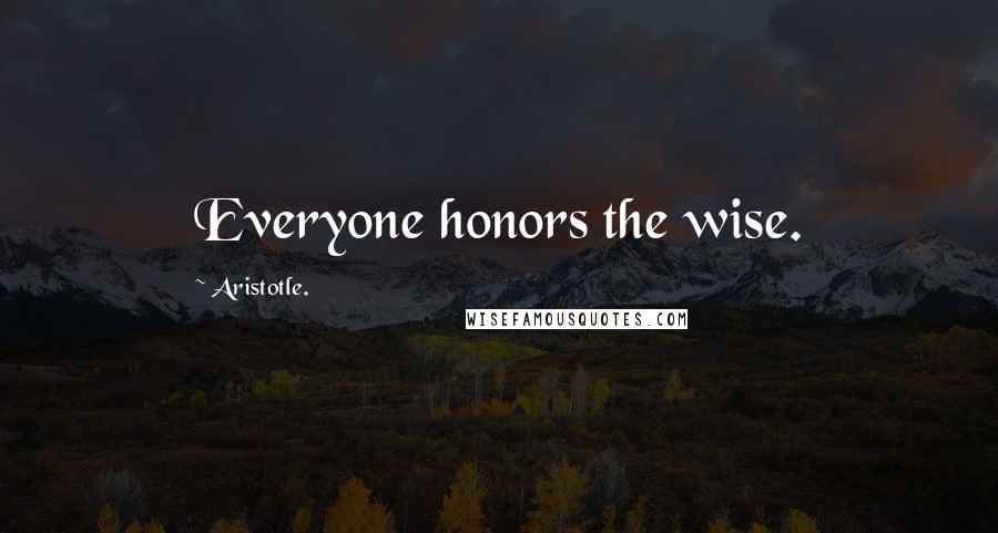 Aristotle. Quotes: Everyone honors the wise.