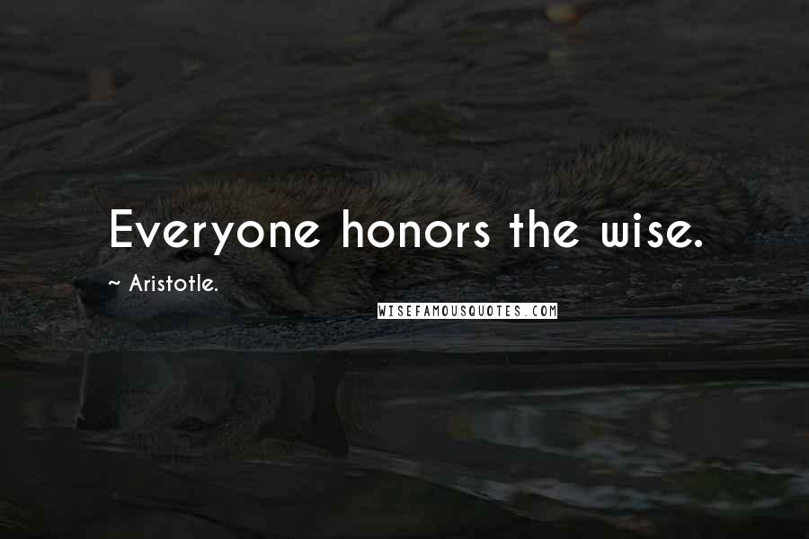 Aristotle. Quotes: Everyone honors the wise.