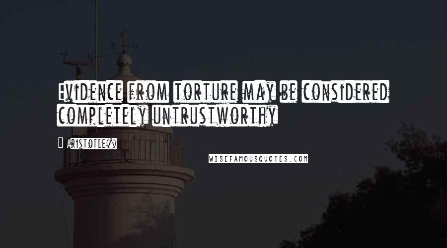 Aristotle. Quotes: Evidence from torture may be considered completely untrustworthy
