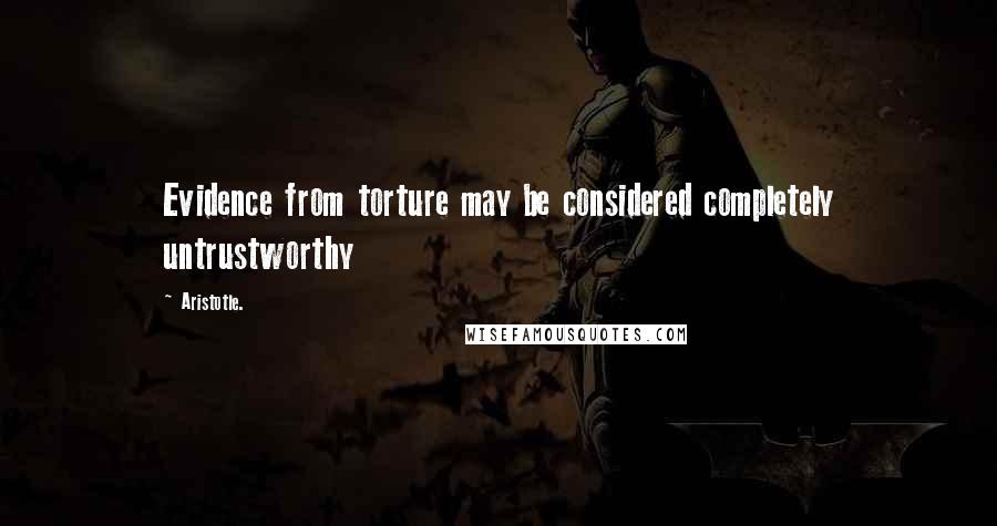 Aristotle. Quotes: Evidence from torture may be considered completely untrustworthy