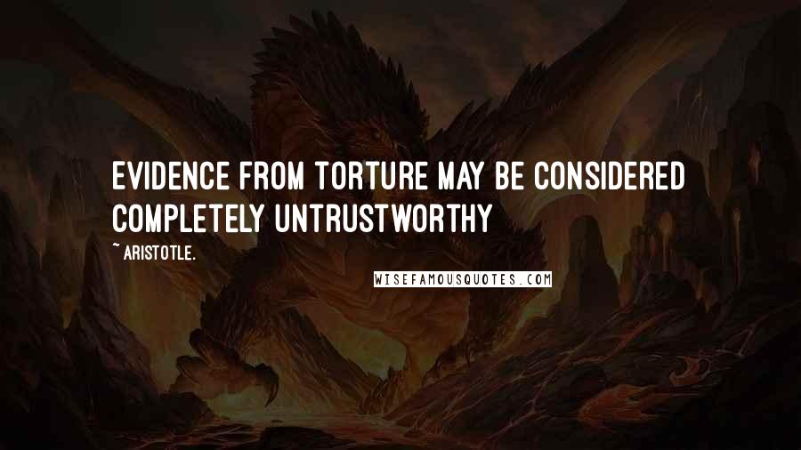 Aristotle. Quotes: Evidence from torture may be considered completely untrustworthy