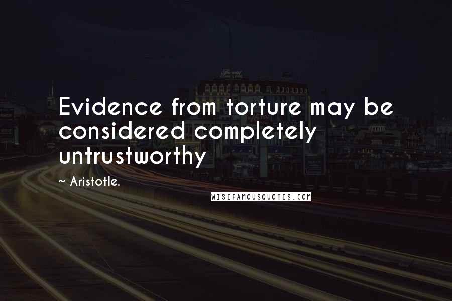 Aristotle. Quotes: Evidence from torture may be considered completely untrustworthy