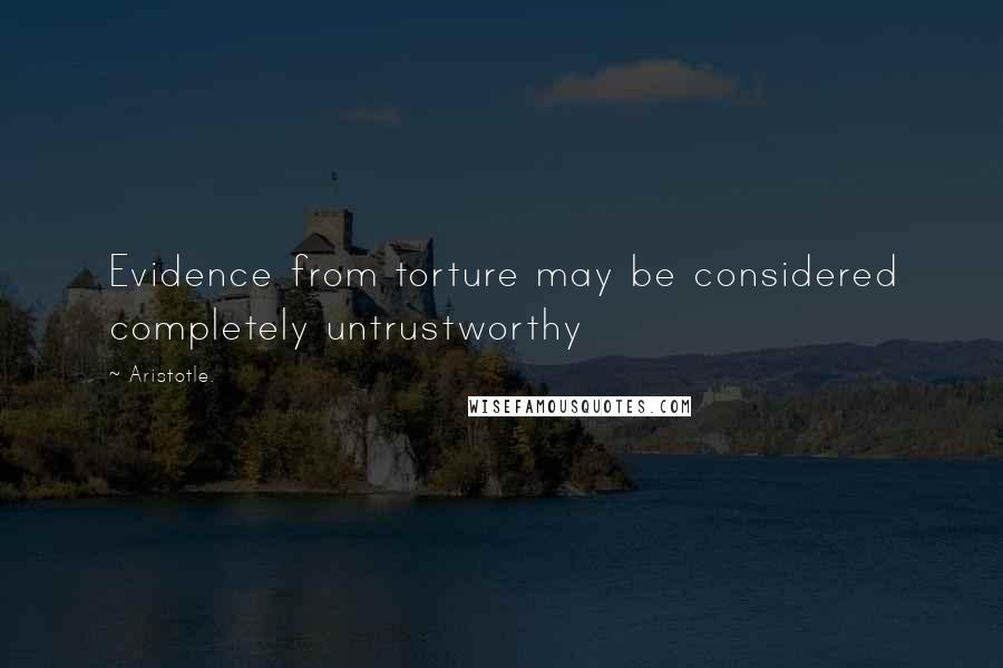 Aristotle. Quotes: Evidence from torture may be considered completely untrustworthy
