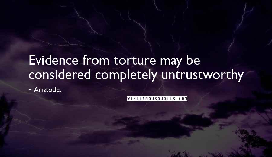 Aristotle. Quotes: Evidence from torture may be considered completely untrustworthy