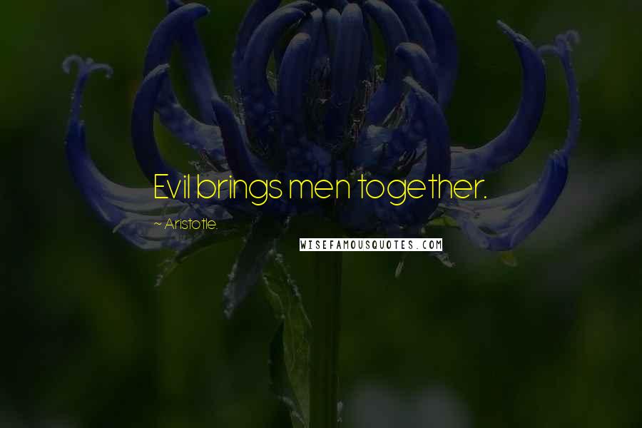 Aristotle. Quotes: Evil brings men together.