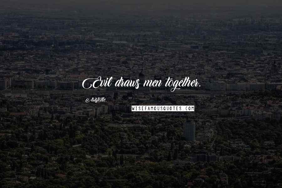 Aristotle. Quotes: Evil draws men together.