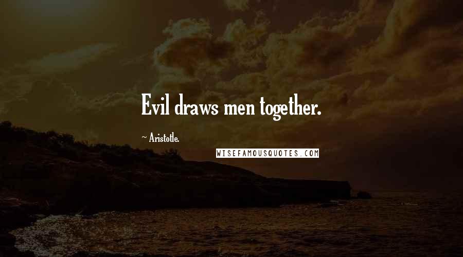 Aristotle. Quotes: Evil draws men together.