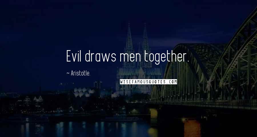 Aristotle. Quotes: Evil draws men together.