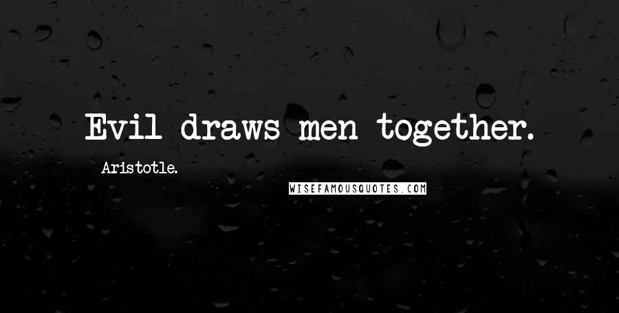 Aristotle. Quotes: Evil draws men together.