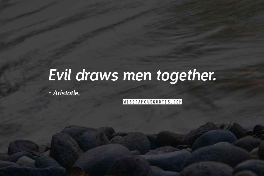 Aristotle. Quotes: Evil draws men together.