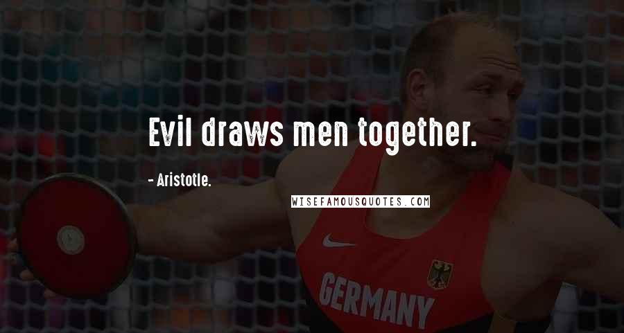 Aristotle. Quotes: Evil draws men together.