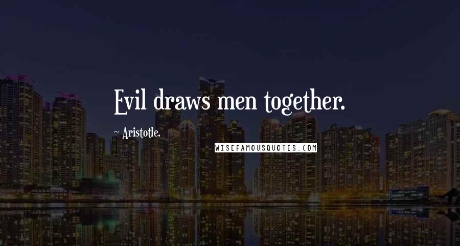 Aristotle. Quotes: Evil draws men together.