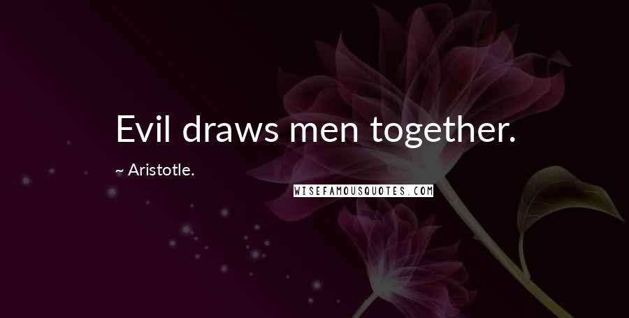 Aristotle. Quotes: Evil draws men together.