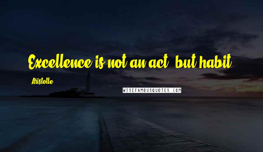 Aristotle. Quotes: Excellence is not an act, but habit.