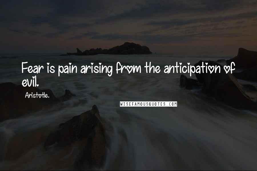 Aristotle. Quotes: Fear is pain arising from the anticipation of evil.