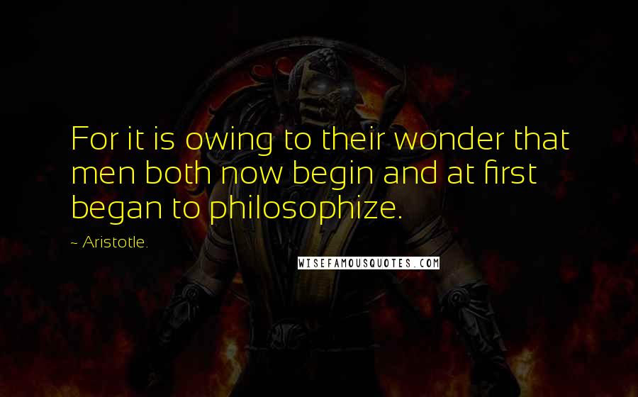 Aristotle. Quotes: For it is owing to their wonder that men both now begin and at first began to philosophize.