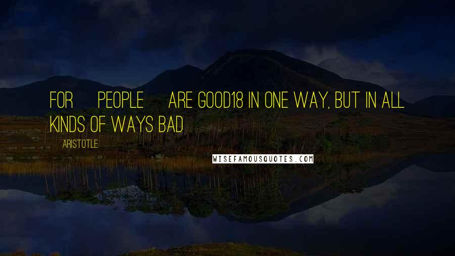 Aristotle. Quotes: For [people] are good18 in one way, but in all kinds of ways bad