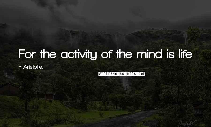 Aristotle. Quotes: For the activity of the mind is life