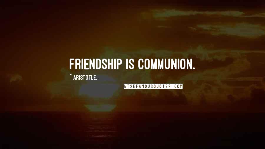 Aristotle. Quotes: Friendship is communion.