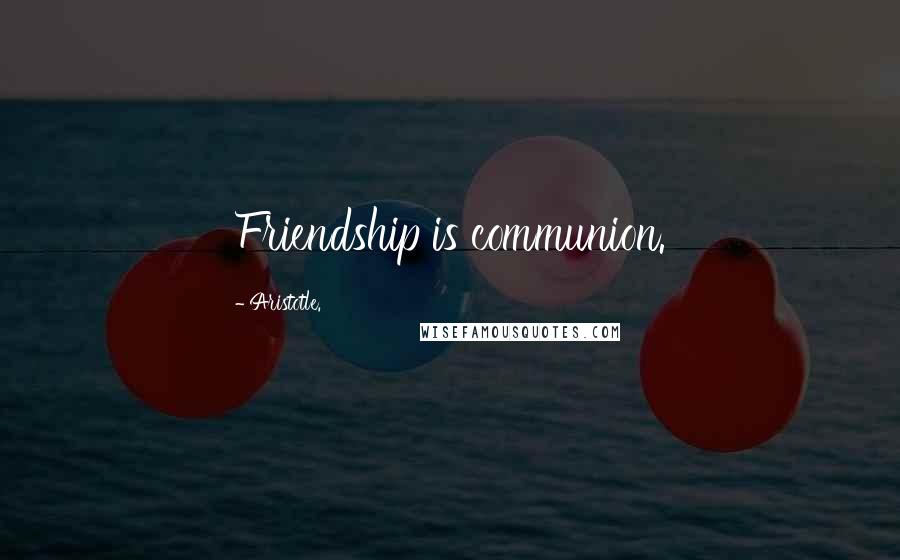 Aristotle. Quotes: Friendship is communion.