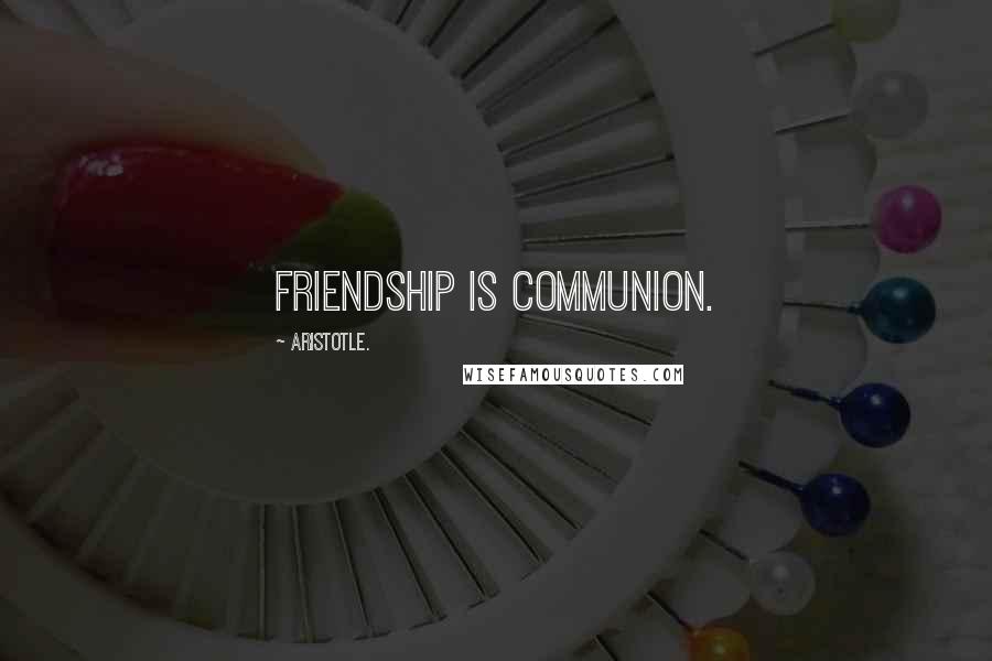 Aristotle. Quotes: Friendship is communion.