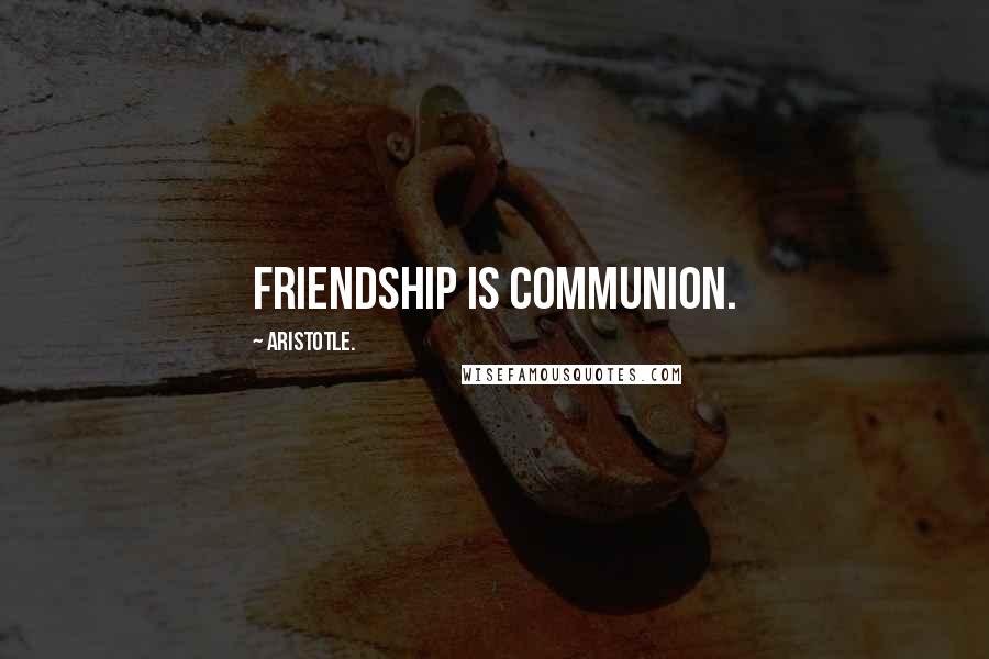 Aristotle. Quotes: Friendship is communion.