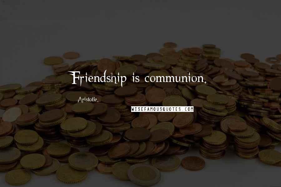 Aristotle. Quotes: Friendship is communion.