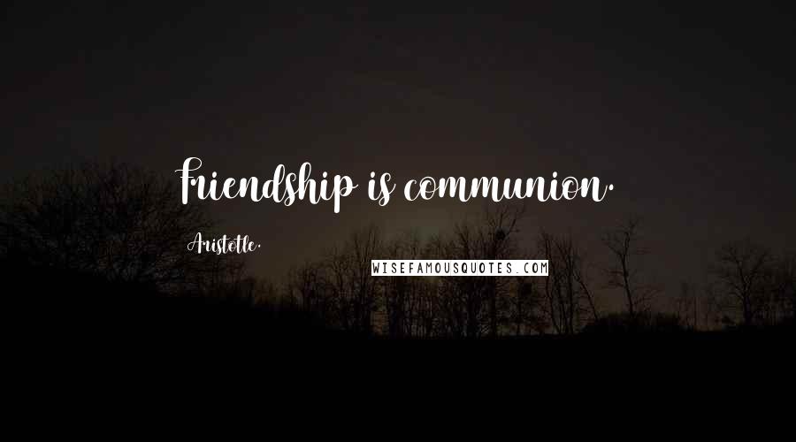 Aristotle. Quotes: Friendship is communion.