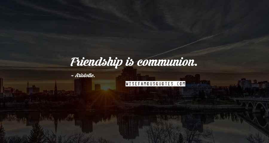 Aristotle. Quotes: Friendship is communion.