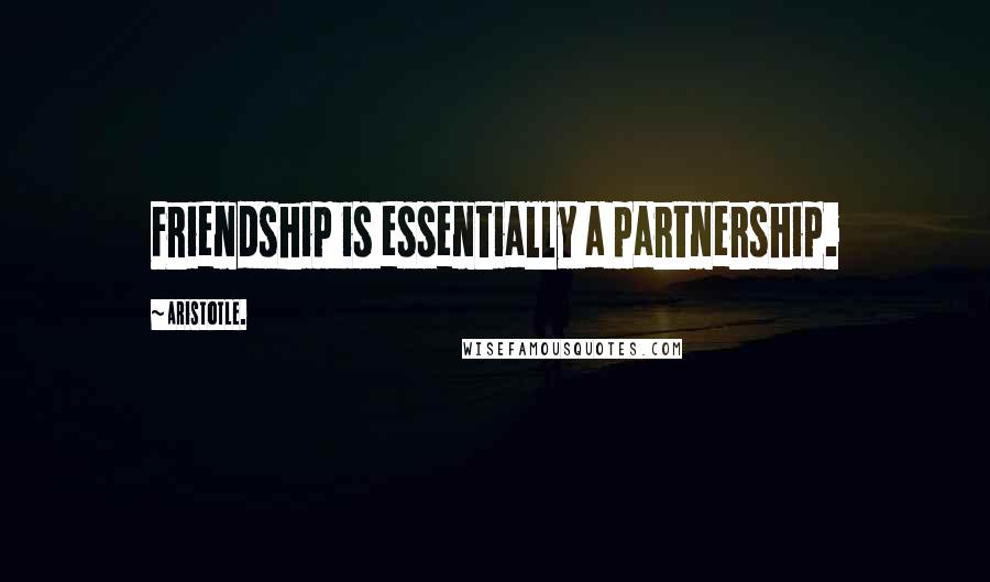 Aristotle. Quotes: Friendship is essentially a partnership.