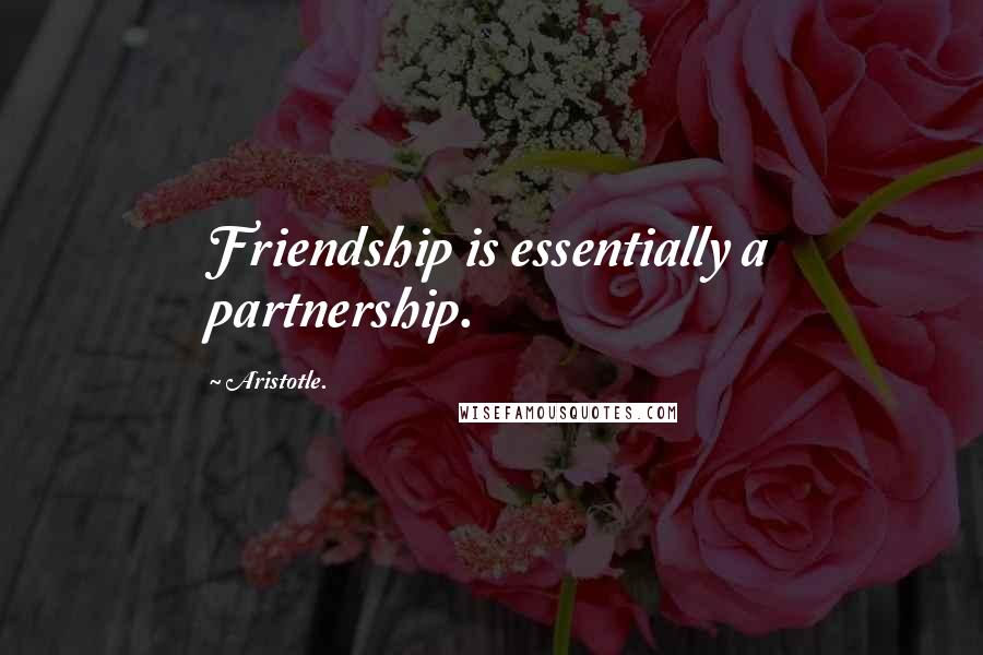 Aristotle. Quotes: Friendship is essentially a partnership.